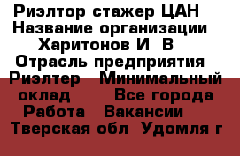 Риэлтор-стажер(ЦАН) › Название организации ­ Харитонов И. В. › Отрасль предприятия ­ Риэлтер › Минимальный оклад ­ 1 - Все города Работа » Вакансии   . Тверская обл.,Удомля г.